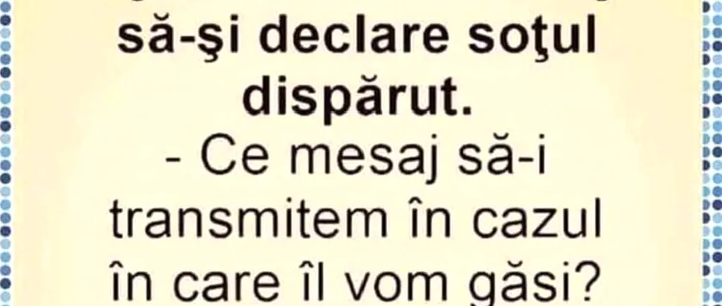 BANCUL de vineri | Soția se duce la Poliție să-și declare soțul dispărut