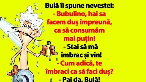 BANC | Bulă îi spune nevestei: Bubulino, hai sa facem duș împreună, ca să consumăm mai puțin!