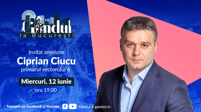 „Cu Gândul la București” începe miercuri, 12 iunie, de la ora 19.00. Invitat: Ciprian Ciucu, primarul reales al sectorului 6