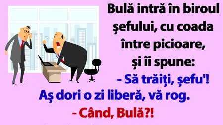 BANCUL nopții | Bulă intră în biroul șefului: „Aș dori o zi liberă, vineri!”