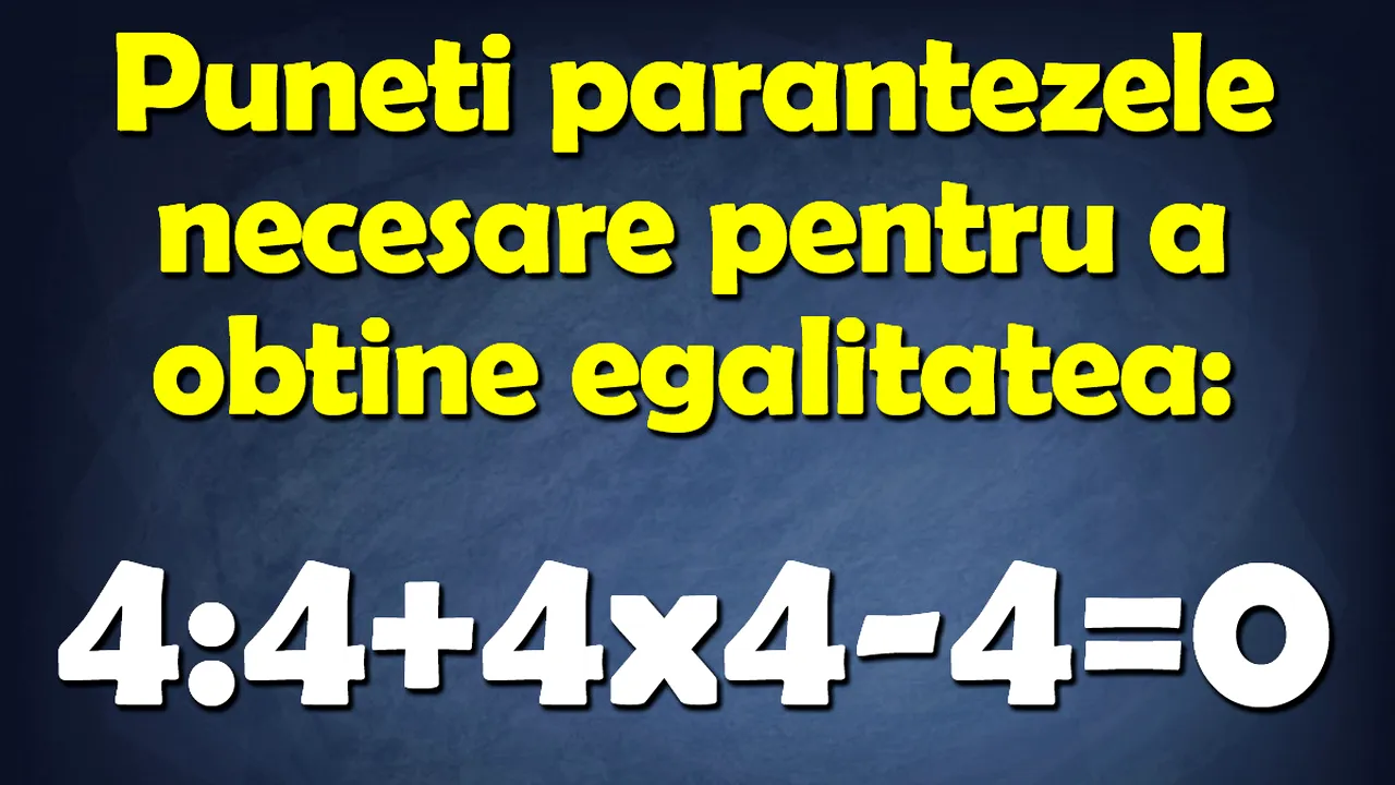 Test de inteligență matematică | Puneți parantezele necesare pentru a obține egalitatea: 4:4+4x4-4=0