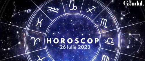 VIDEO | Horoscop miercuri 26 iulie 2023. Sentimente de control și gelozie în relațiile unei zodii