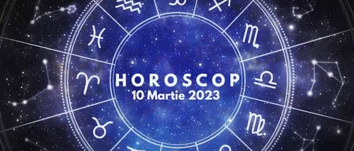 VIDEO | Horoscop vineri, 10 martie 2023. O zi activă, dar și ușor provocatoare, pentru unii nativi