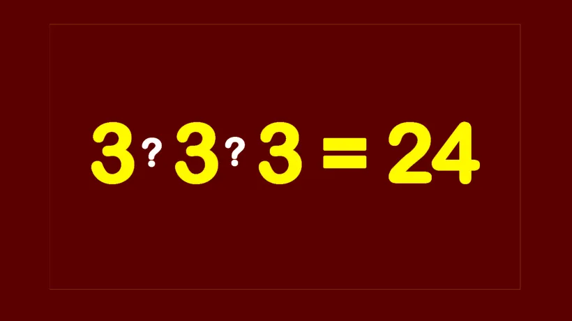 Test de inteligență pentru genii | Completați cele 2 operații matematice dintre cele 3 cifre de 3, pentru a obține egalitatea: 3 3 3 = 24