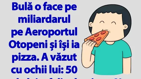 BANCUL ZILEI | Bulă își cumpără o felie de pizza pe Aeroportul Otopeni