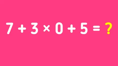 Test de inteligență | Calculează în cap, fără calculator sau pix: 7 + 3 x 0 + 5 = ?