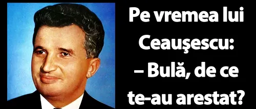 BANC | Pe vremea lui Ceaușescu: Bulă, de ce te-au arestat?