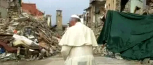 Papa Francisc a vizitat Amatrice: ''Sunt lângă voi și mă rog pentru voi''