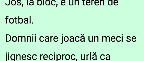 BANCUL ZILEI | Jos, la bloc, e un teren de fotbal