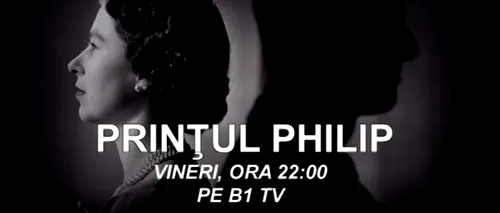 DOCUMENTAR BIOGRAFIC EXCLUSIV în România, pe B1 TV: ”PRINȚUL PHILIP”, vineri, de la ora 22.00