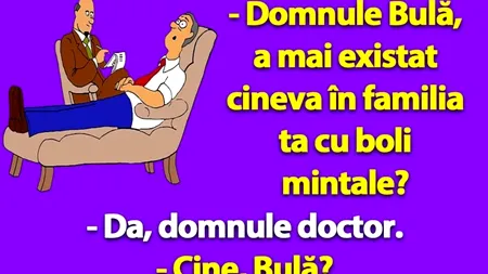 Banc | „Domnule Bulă, a mai existat cineva în familia ta cu boli mintale?”