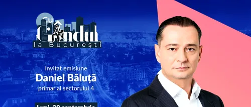 „Cu Gândul la București” începe luni, 30 septembrie, de la ora 19.00. Invitat: Daniel Băluță