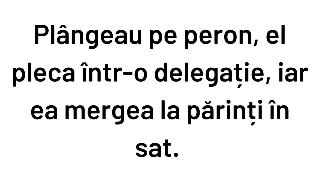 BANCUL de luni | „El pleca într-o delegație, iar ea mergea la părinți”