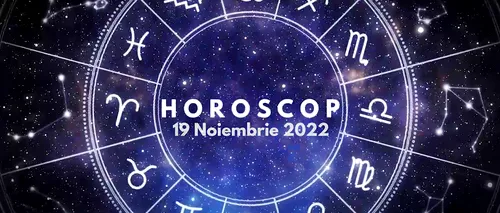 VIDEO | Horoscop sâmbătă 19 noiembrie 2022. Caută să-ți setezi așteptări realiste pentru ziua de astăzi