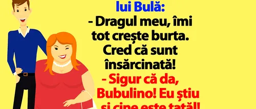 BANC | Bubulina îi spune lui Bulă: Îmi tot crește burta. Cred că sunt însărcinată!