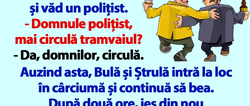 BANC | Bulă și Ștrulă ies din cârciumă și văd un polițist...