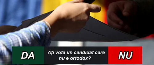 SONDAJ. Ați vota la prezidențiale un candidat care nu e ortodox? 