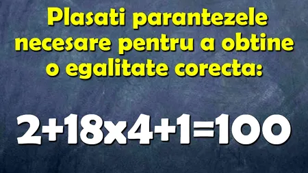 Test de inteligență | Plasați parantezele necesare pentru a obține o egalitate corectă din 2+18x4+1=100