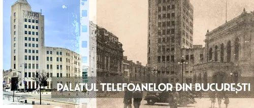 VIDEO | Palatul Telefoanelor, simbolul modernismului interbelic (DOCUMENTAR)