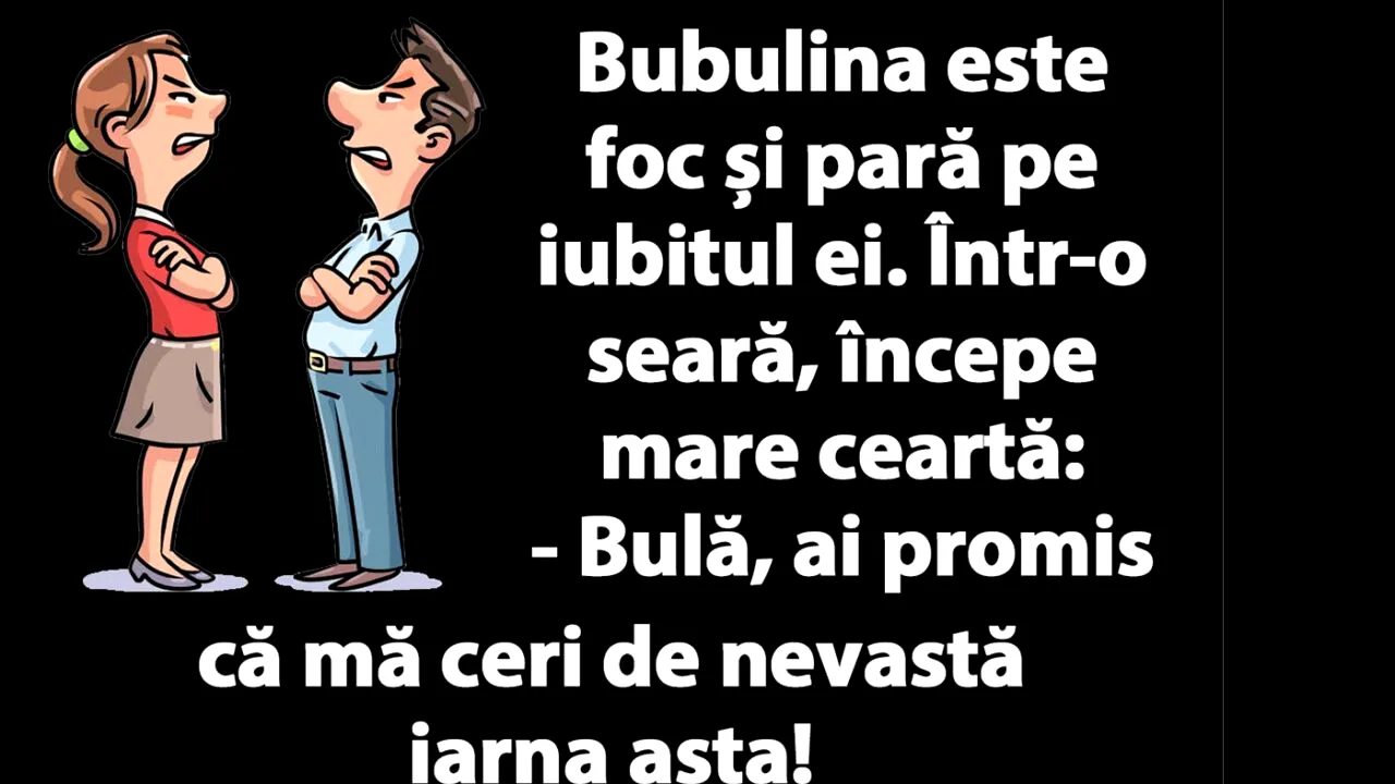 BANC | „Bulă, ai promis că mă ceri de nevastă iarna asta!”