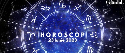 VIDEO | Horoscop zilnic vineri, 23 iunie 2023. Cine sunt nativii care trebuie să evite achizițiile financiare