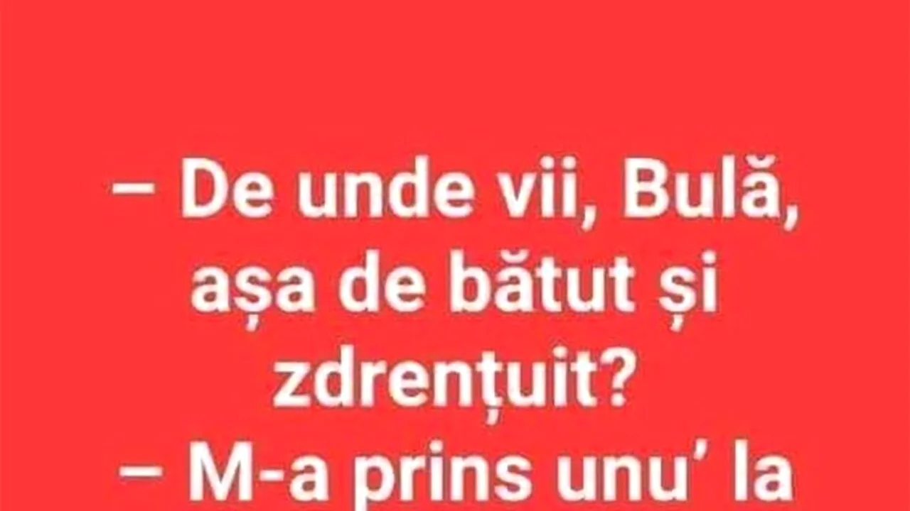 BANC | „De unde vii, Bulă, așa de bătut și zdrențuit?”