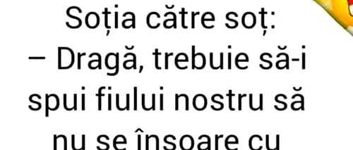 BANCUL ZILEI | Soția către soț: „Dragă, trebuie să-i spui fiului nostru să nu se însoare cu proasta aceea!”