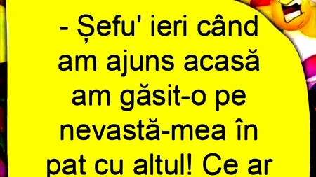 BANCUL ZILEI | „Șefu', am găsit-o pe nevastă-mea în pat cu altul!”