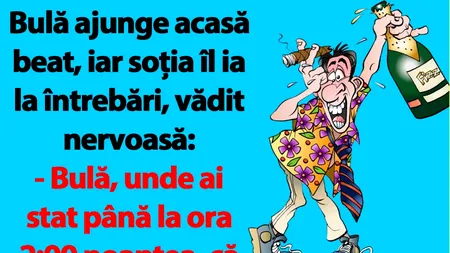 BANCUL nopții | Bulă ajunge acasă beat, iar soția îl ia la întrebări, vădit nervoasă