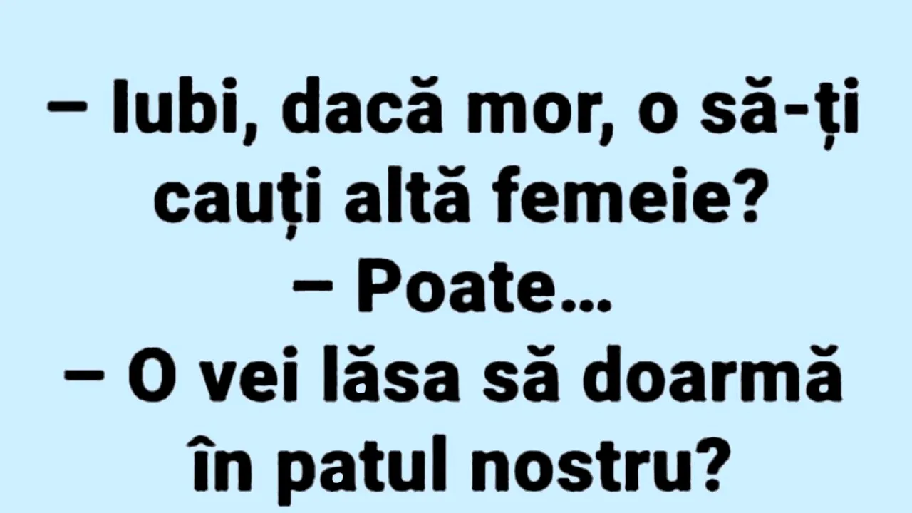 BANC | „Iubi, dacă mor, o să-ți cauți altă femeie?”