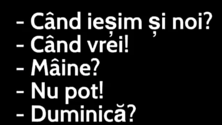 BANCUL ZILEI | „Când ieșim și noi?”