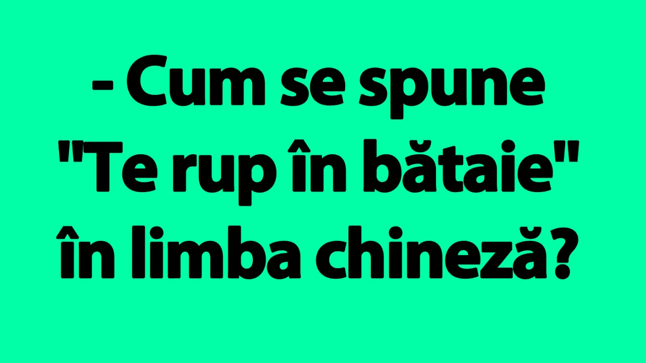 Bancul de joi | Cum se spune „Te rup în bătaie” în limba chineză?