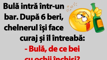 BANC | „Bulă, de ce bei cu ochii închiși?”