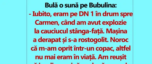 BANC | Bulă o sună pe Bubulina: Iubito, eram pe DN1 în drum spre Carmen, când am avut explozie la cauciucul stânga-față