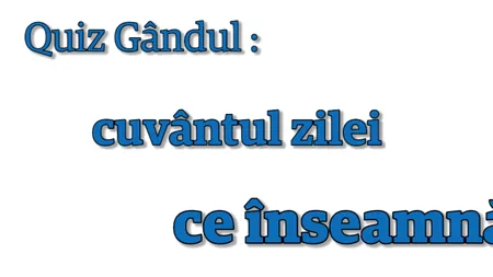 QUIZ GÂNDUL. Cuvântul zilei. Ce înseamnă 