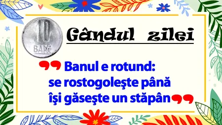 GÂNDUL ZILEI | Banul e rotund: se rostogoleşte până îşi găseşte un stăpân
