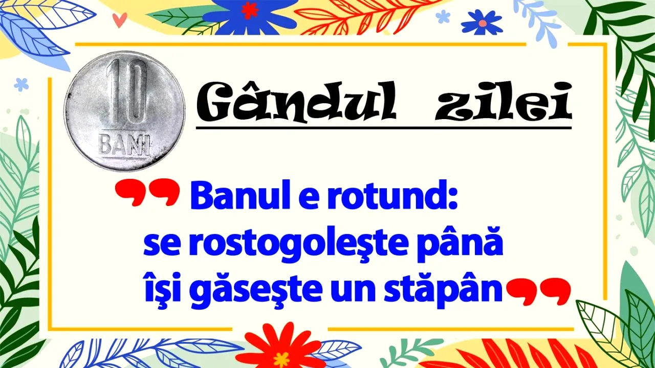 GÂNDUL ZILEI | Banul e rotund: se rostogoleşte până îşi găseşte un stăpân