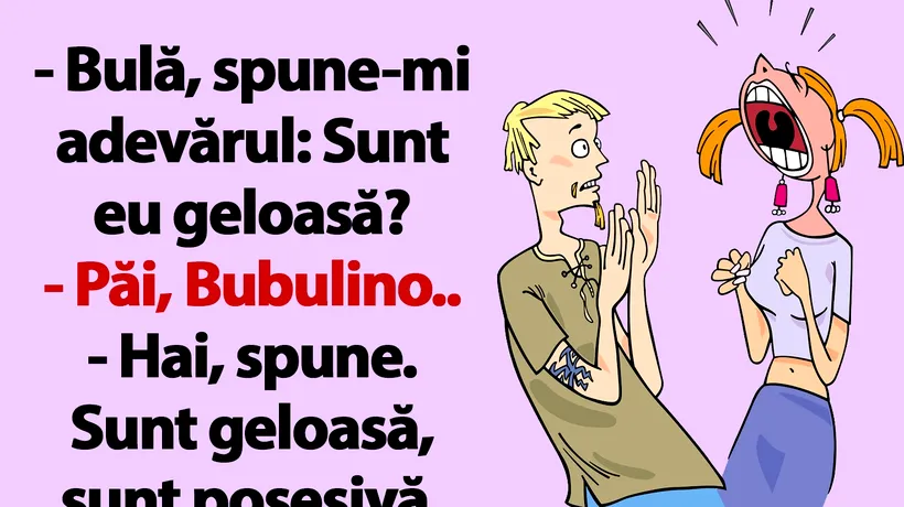 BANC | Bulă, spune-mi adevărul: Sunt eu geloasă?