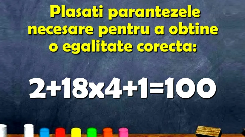 TEST IQ | Completați parantezele necesare pentru a corecta 2+18x4+1=100