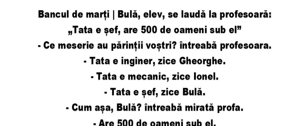 Banc | Bulă, elev, se laudă la profesoară: „Tata e șef, are 500 de oameni sub el”