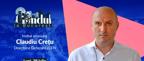 ‘’Cu Gândul la București’’ începe luni, 29 iulie, de la ora 19.00. Invitat: Claudiu Crețu