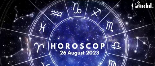 VIDEO | Horoscop zilnic sâmbătă, 26 august 2023. După-amiază, Luna trece în Capricorn și influențează o anumită zodie