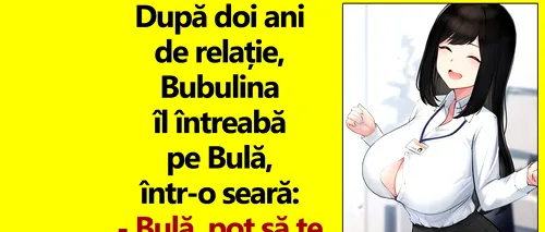 BANC | „Bulă, ce îți place cel mai mult la mine? Dar fii sincer!