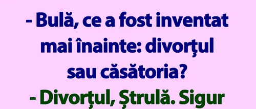 BANC | „Bulă, ce a fost inventat mai înainte: divorțul sau căsătoria?”