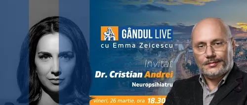 GÂNDUL LIVE. Dr. Cristian Andrei, medic neuropsihiatru, este invitatul Emmei Zeicescu la ediția de vineri, 26 martie 2021, de la ora 18.30