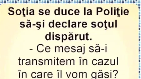 BANCUL de vineri | Soția se duce la Poliție să-și declare soțul dispărut