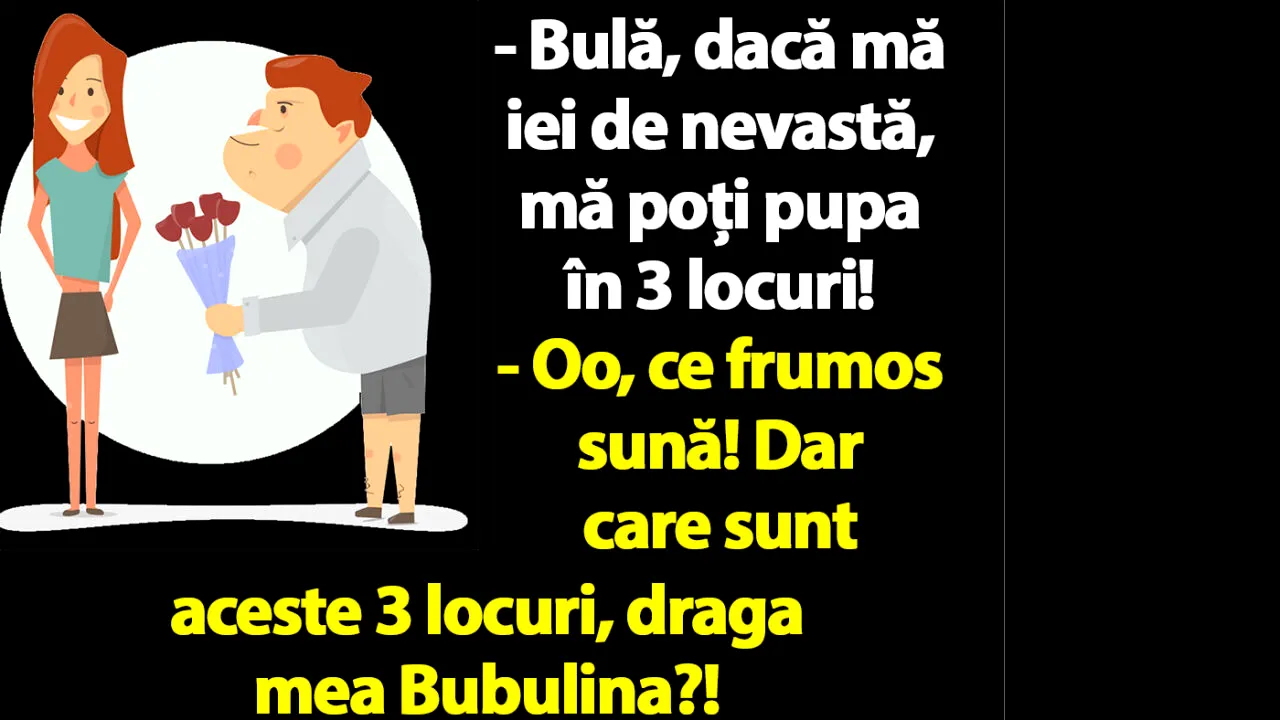 BANC | „Bulă, dacă mă iei de nevastă, mă poți pupa în 3 locuri!”