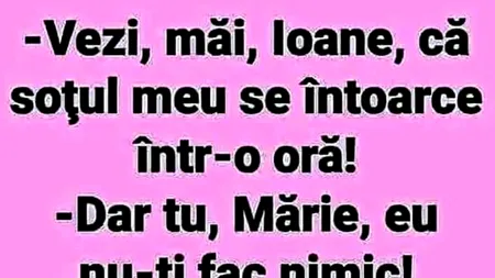 BANC | ”Ioane, soțul meu se întoarce într-o oră!”