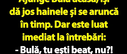 BANC | „Bulă, tu ești beat, nu?!”