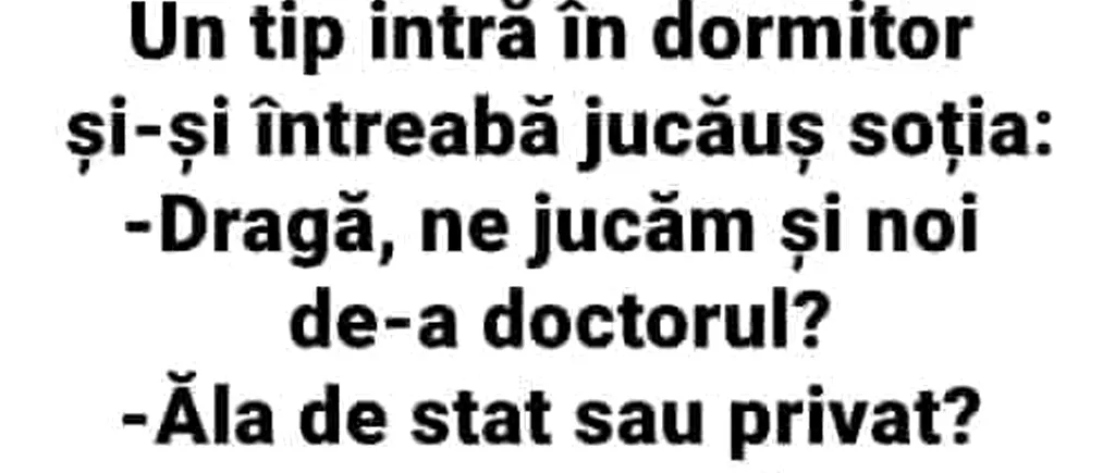 BANC | Un tip intră în dormitor: „Dragă, ne jucăm și noi de-a doctorul?!”